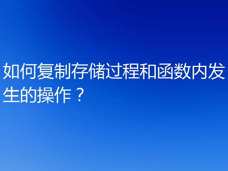 如何复制存储过程和函数内发生的操作?