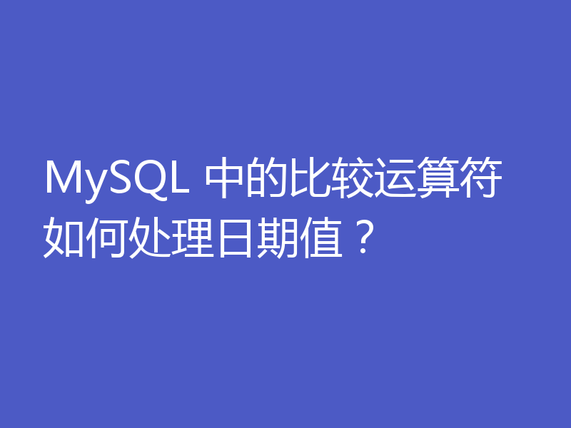 MySQL 中的比较运算符如何处理日期值?