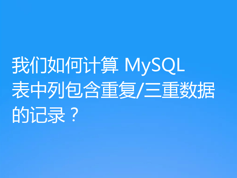 我们如何计算 MySQL 表中列包含重复/三重数据的记录?