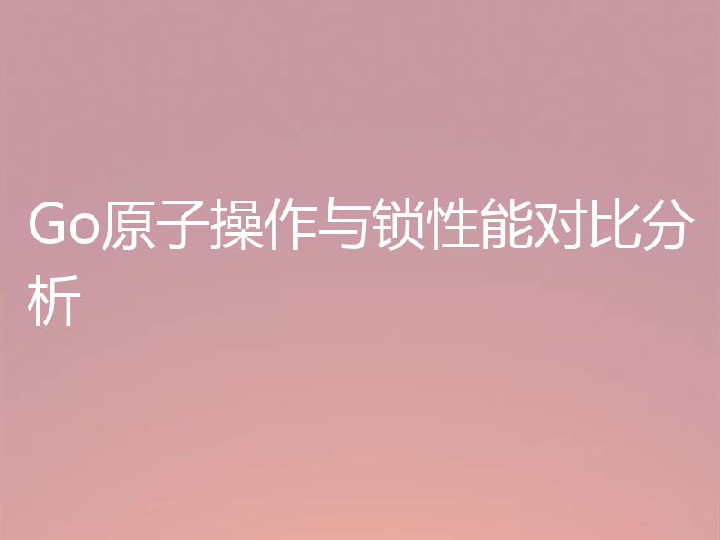Go原子操作与锁性能对比分析