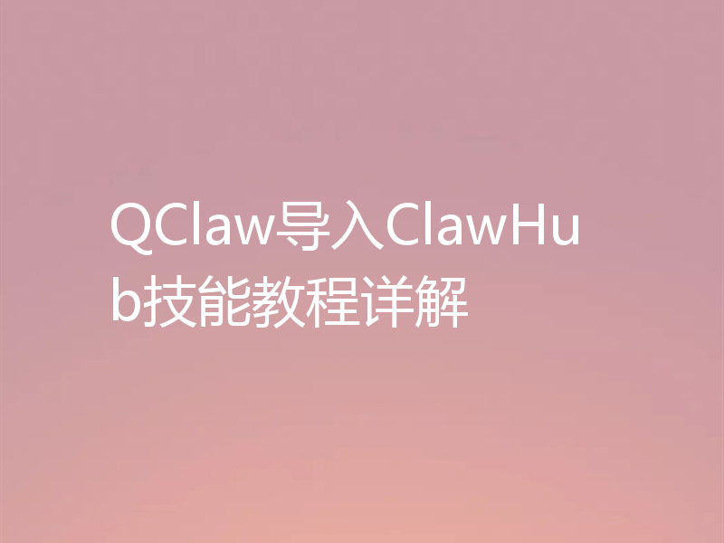 QClaw导入ClawHub技能教程详解