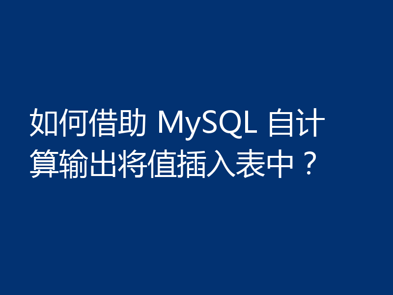 如何借助 MySQL 自计算输出将值插入表中?