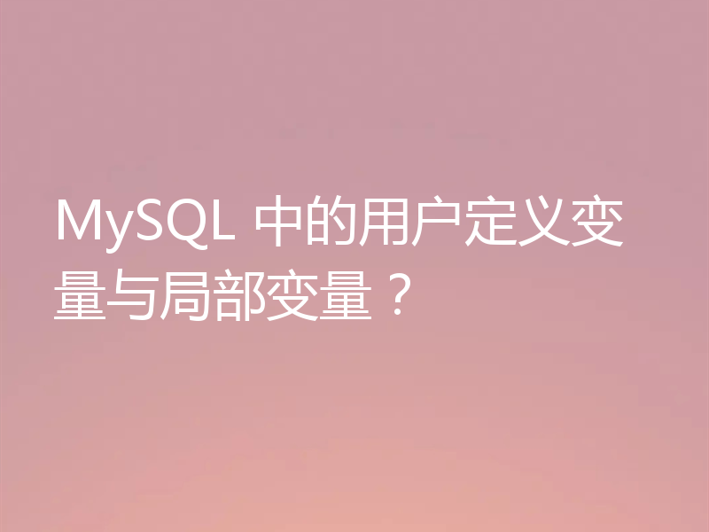 MySQL 中的用户定义变量与局部变量?