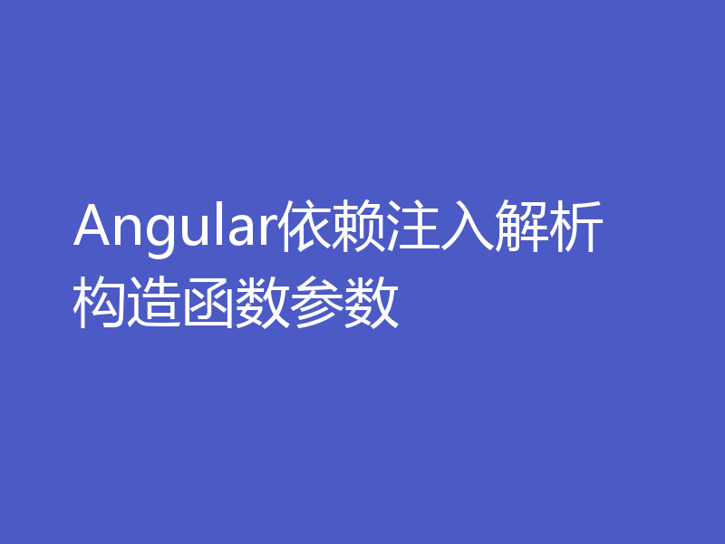 Angular依赖注入解析构造函数参数