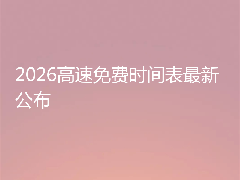 2026高速免费时间表最新公布