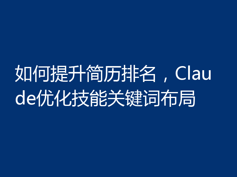 如何提升简历排名，Claude优化技能关键词布局