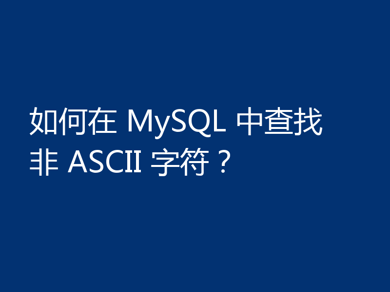如何在 MySQL 中查找非 ASCII 字符?