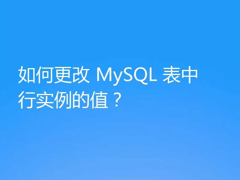 如何更改 MySQL 表中行实例的值?