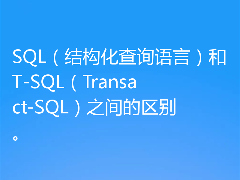 SQL(结构化查询语言)和T-SQL(Transact-SQL)之间的区别。