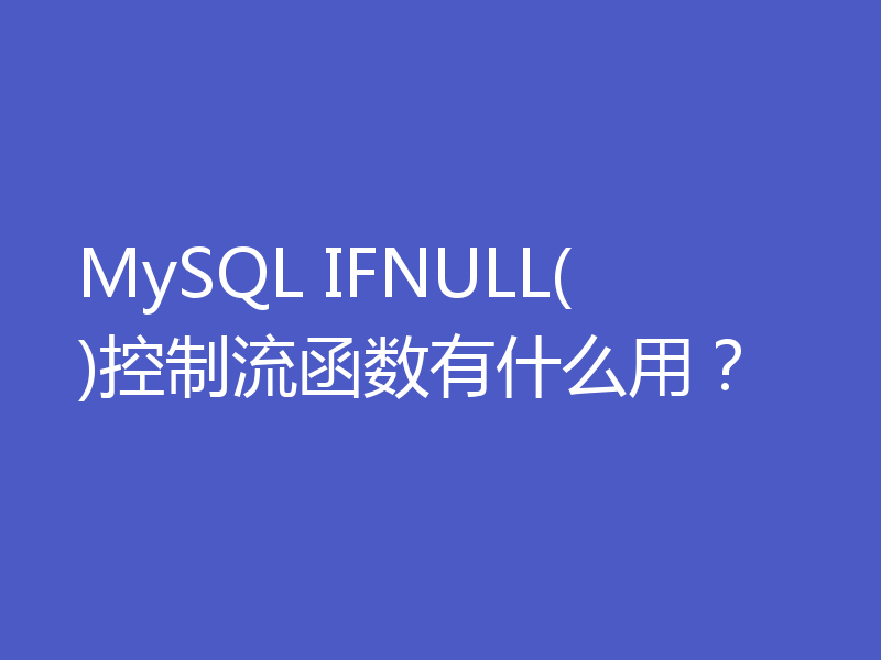 MySQL IFNULL()控制流函数有什么用?