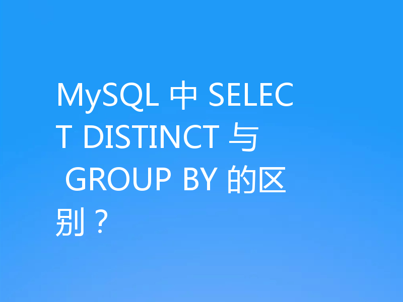 MySQL 中 SELECT DISTINCT 与 GROUP BY 的区别?