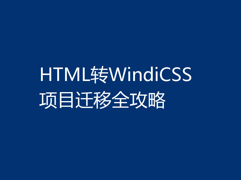 HTML转WindiCSS项目迁移全攻略