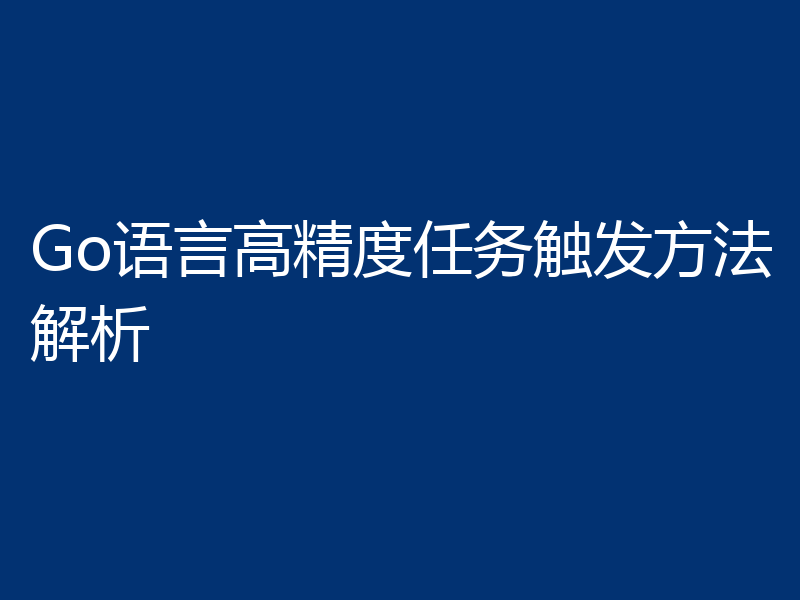 Go语言高精度任务触发方法解析