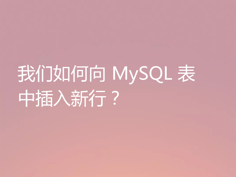 我们如何向 MySQL 表中插入新行?