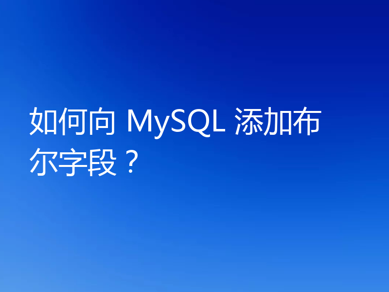 如何向 MySQL 添加布尔字段?