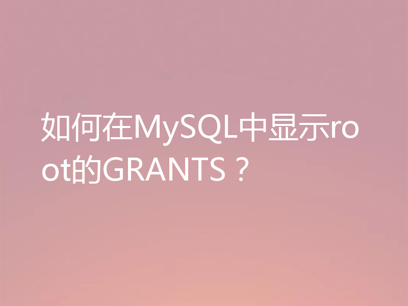 如何在MySQL中显示root的GRANTS?