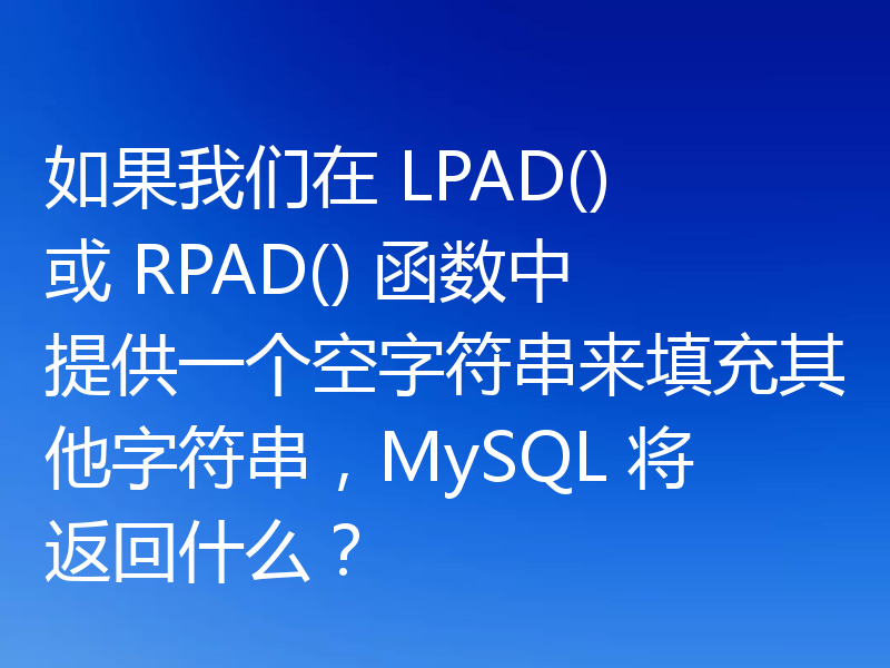 如果我们在 LPAD() 或 RPAD() 函数中提供一个空字符串来填充其他字符串,MySQL 将返回什么?