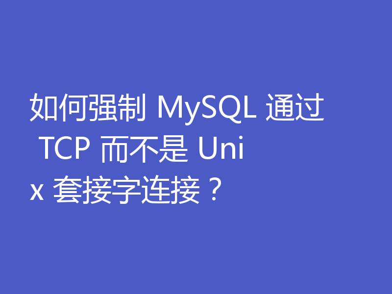 如何强制 MySQL 通过 TCP 而不是 Unix 套接字连接?