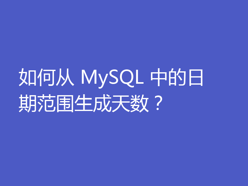 如何从 MySQL 中的日期范围生成天数?