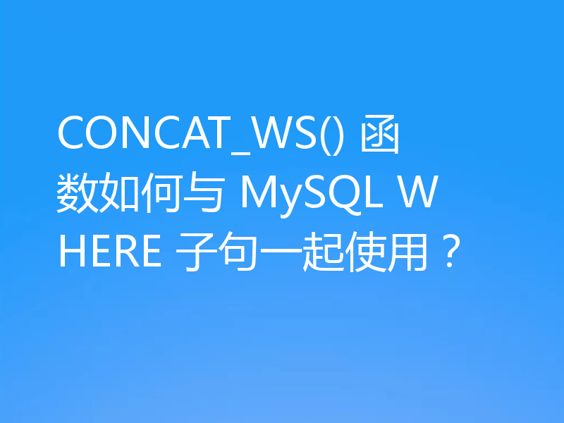 CONCAT_WS() 函数如何与 MySQL WHERE 子句一起使用?