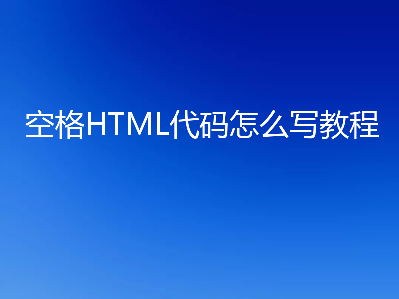 空格HTML代码怎么写教程