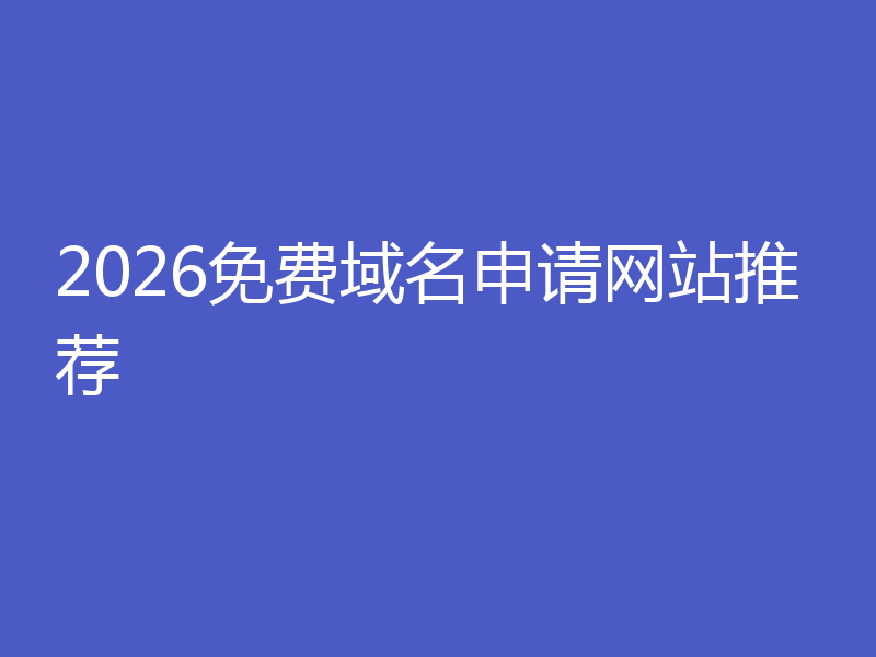 2026免费域名申请网站推荐
