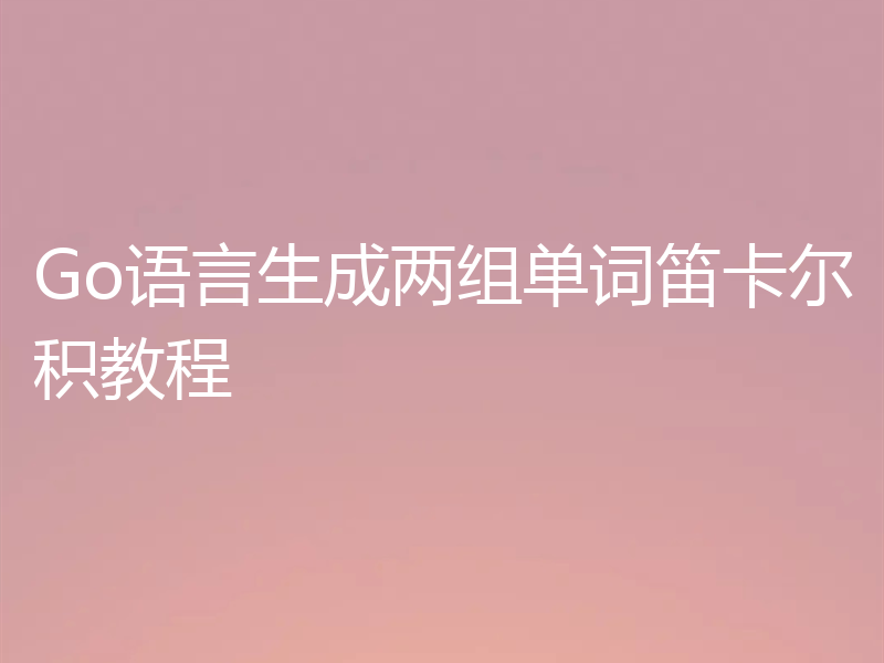 Go语言生成两组单词笛卡尔积教程