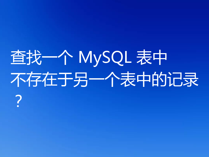 查找一个 MySQL 表中不存在于另一个表中的记录?