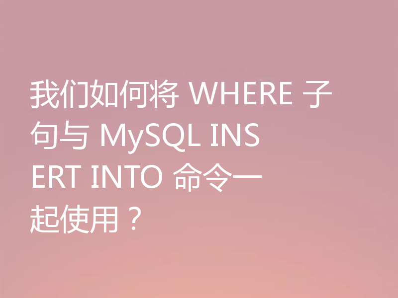 我们如何将 WHERE 子句与 MySQL INSERT INTO 命令一起使用?