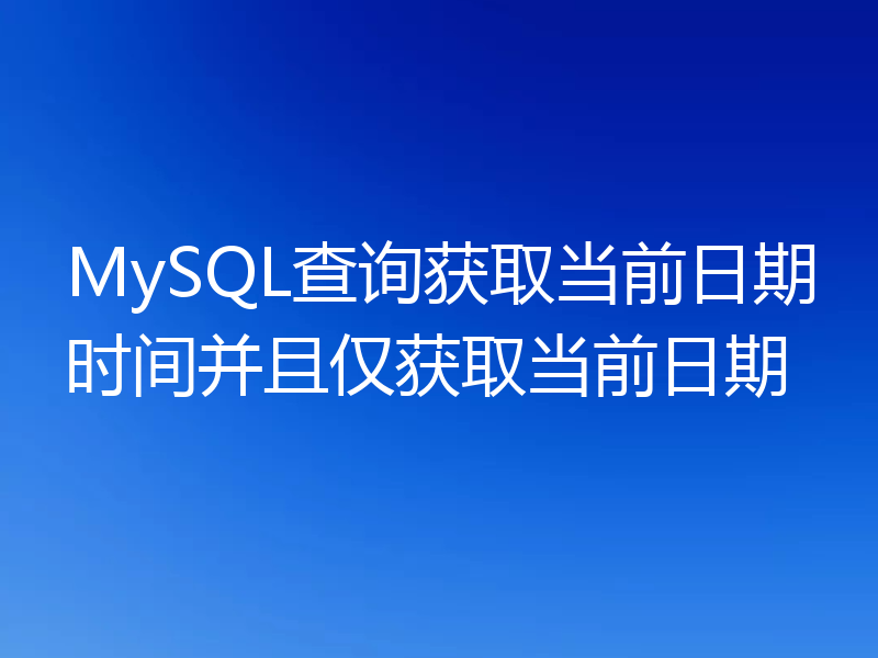 MySQL查询获取当前日期时间并且仅获取当前日期