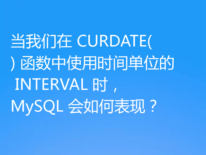 当我们在 CURDATE() 函数中使用时间单位的 INTERVAL 时,MySQL 会如何表现?