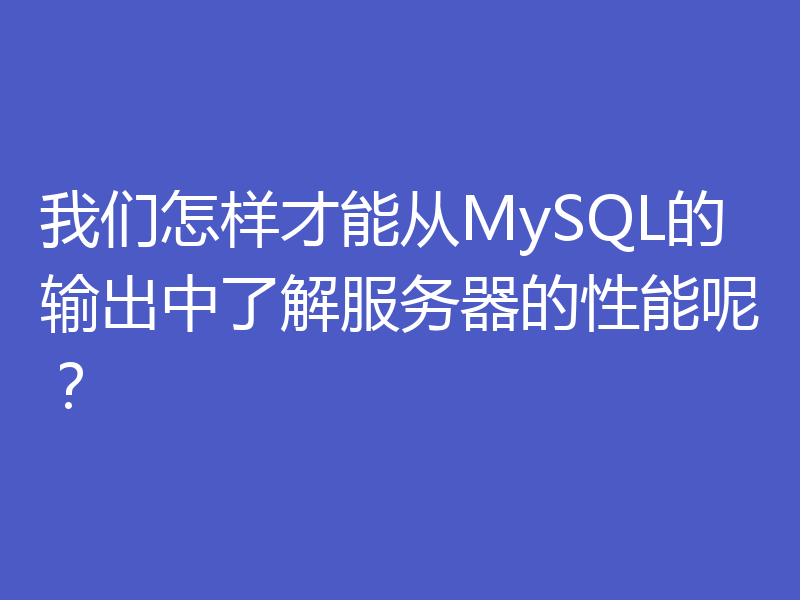 我们怎样才能从MySQL的输出中了解服务器的性能呢?