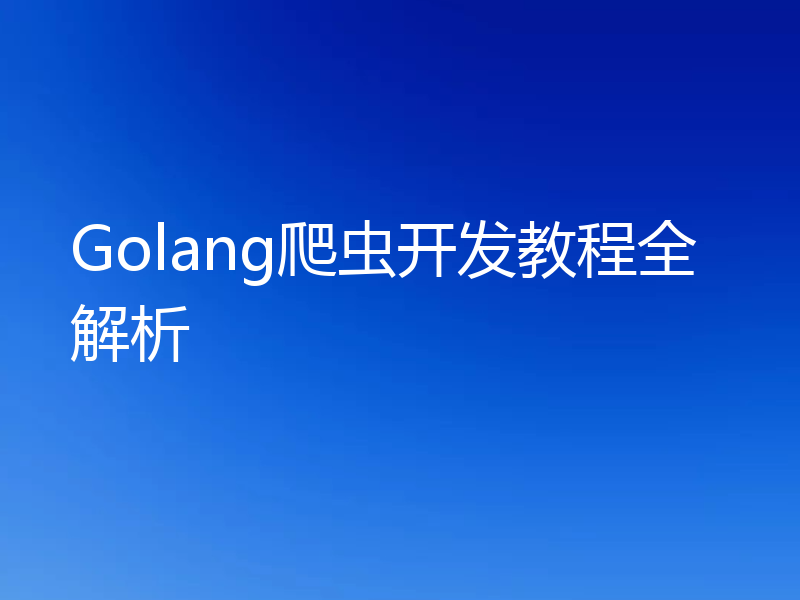 Golang爬虫开发教程全解析