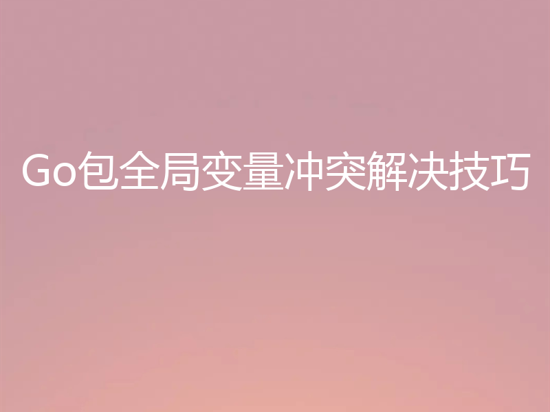Go包全局变量冲突解决技巧