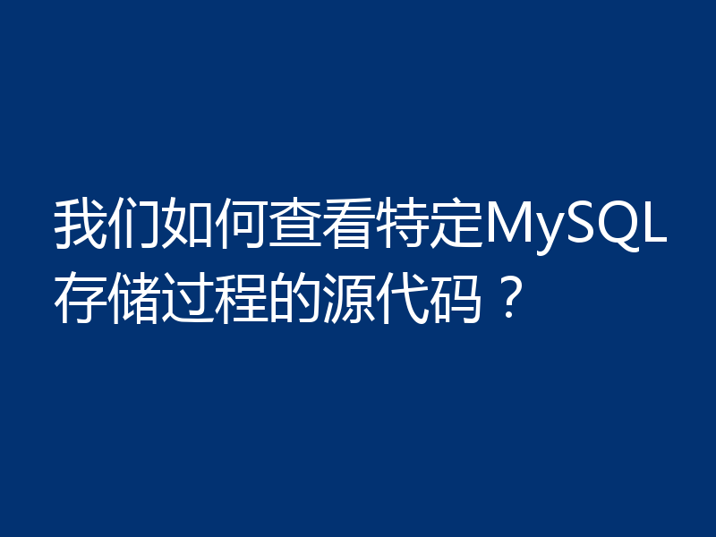 我们如何查看特定MySQL存储过程的源代码?