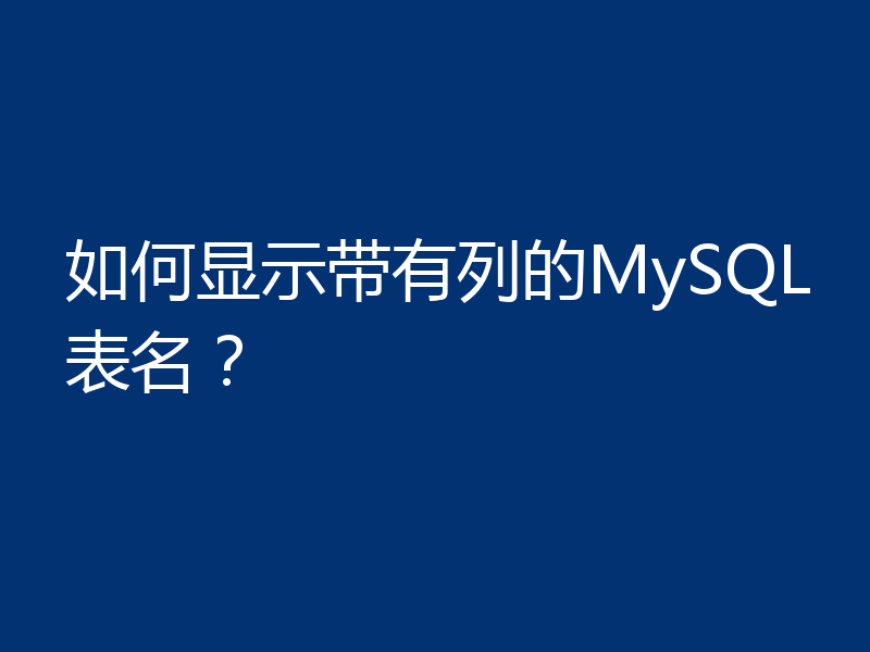 如何显示带有列的MySQL表名?