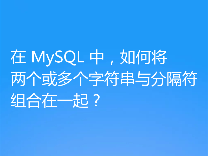 在 MySQL 中，如何将两个或多个字符串与分隔符组合在一起？