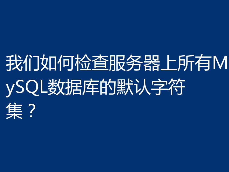 我们如何检查服务器上所有MySQL数据库的默认字符集?