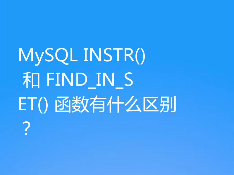 MySQL INSTR() 和 FIND_IN_SET() 函数有什么区别?