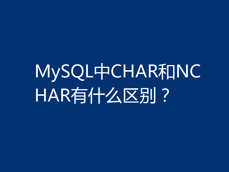 MySQL中CHAR和NCHAR有什么区别?