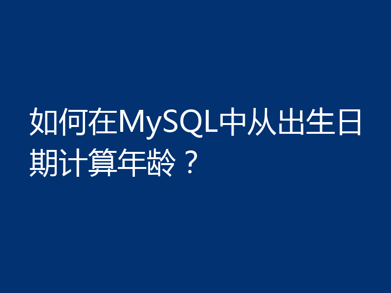 如何在MySQL中从出生日期计算年龄?