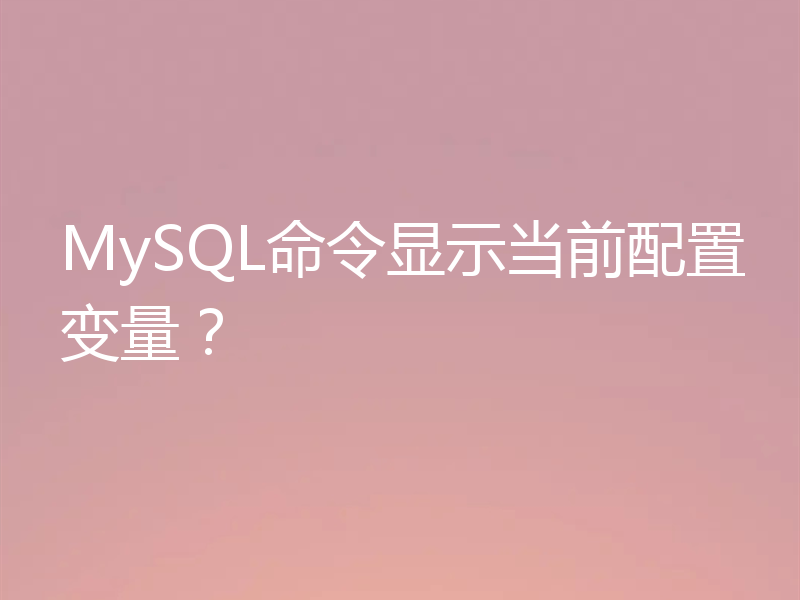 MySQL命令显示当前配置变量?