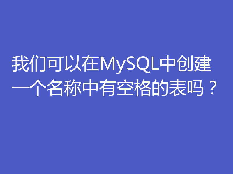 我们可以在MySQL中创建一个名称中有空格的表吗？