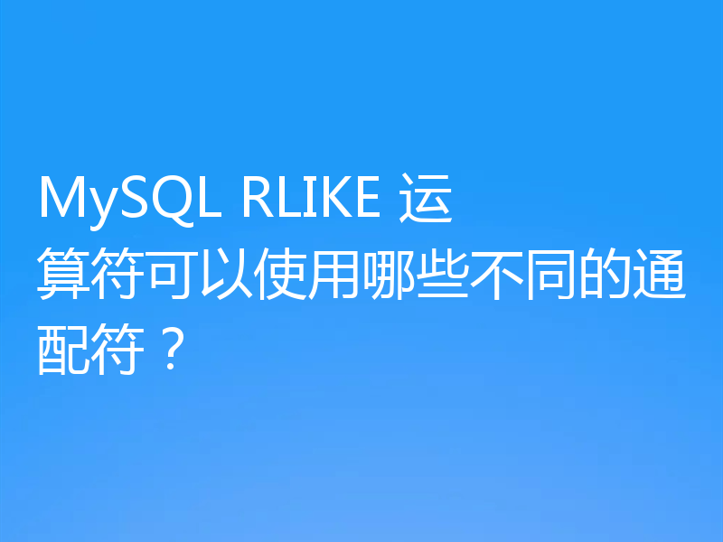 MySQL RLIKE 运算符可以使用哪些不同的通配符?