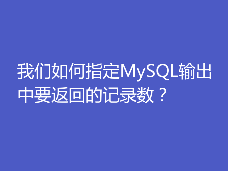 我们如何指定MySQL输出中要返回的记录数?