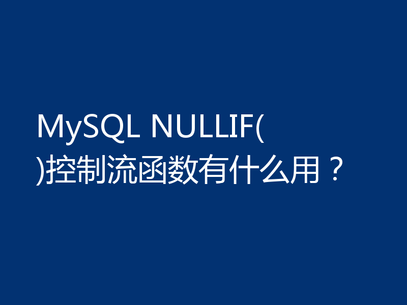 MySQL NULLIF()控制流函数有什么用?