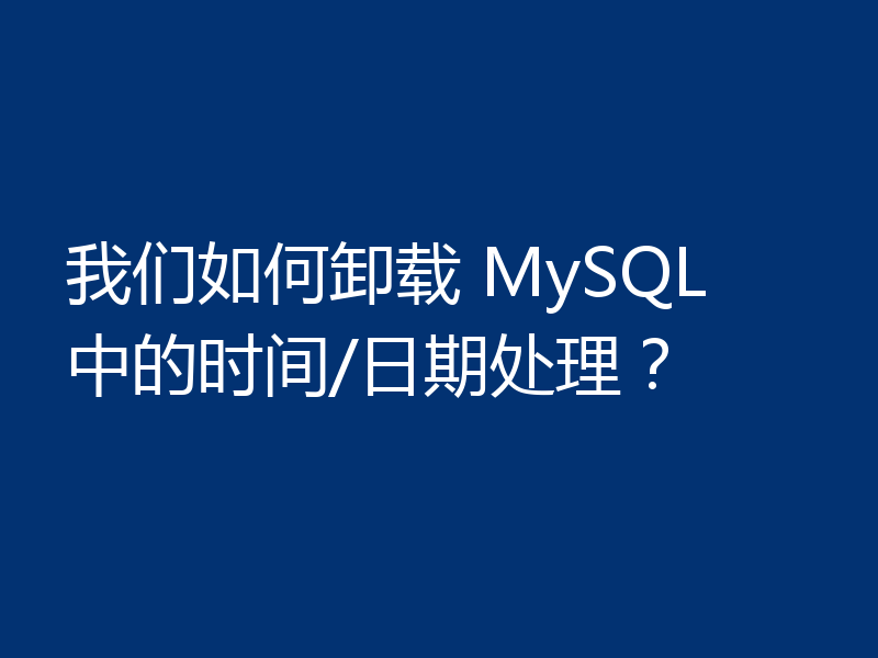 我们如何卸载 MySQL 中的时间/日期处理?