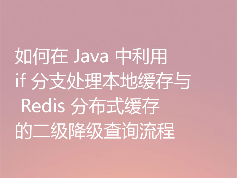 如何在 Java 中利用 if 分支处理本地缓存与 Redis 分布式缓存的二级降级查询流程