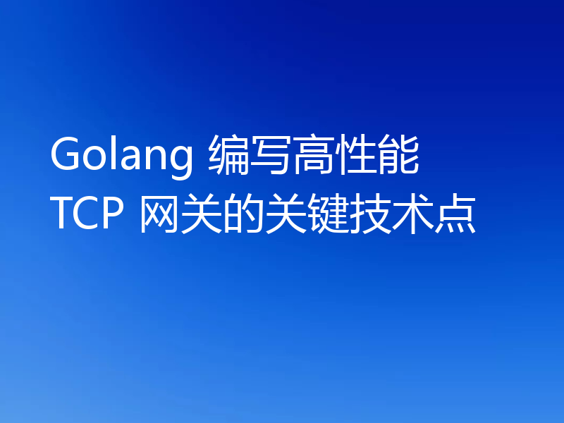 Golang 编写高性能 TCP 网关的关键技术点