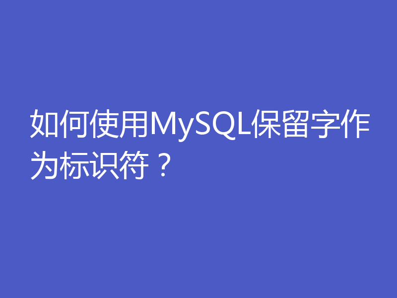 如何使用MySQL保留字作为标识符?